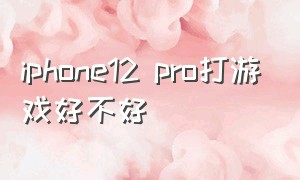 iphone12 pro打游戏好不好