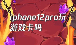 iphone12pro玩游戏卡吗