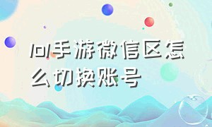 lol手游微信区怎么切换账号