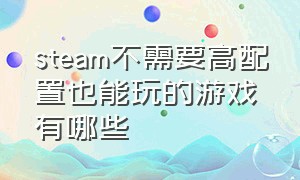 steam不需要高配置也能玩的游戏有哪些