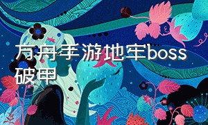 方舟手游地牢boss破甲（方舟手游地牢boss破甲有什么用）