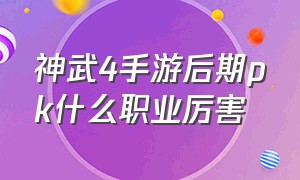 神武4手游后期pk什么职业厉害