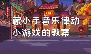 藏小手音乐律动小游戏的教案