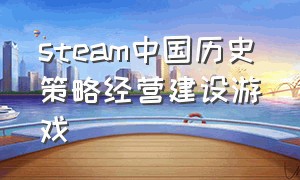 steam中国历史策略经营建设游戏（steam中文策略经营建设游戏）