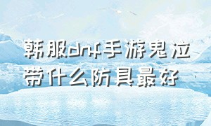 韩服dnf手游鬼泣带什么防具最好