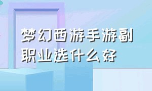 梦幻西游手游副职业选什么好