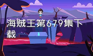 海贼王第679集下载（海贼王第679集下载）