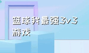 篮球我最强3v3游戏（篮球游戏排行榜前十名单）