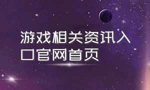 游戏相关资讯入口官网首页