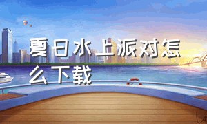 夏日水上派对怎么下载