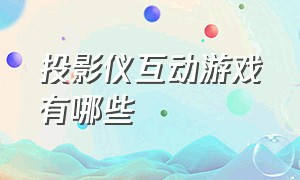 投影仪互动游戏有哪些（投影仪互动游戏有哪些好玩的）