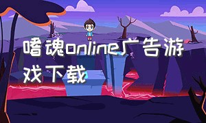 嗜魂online广告游戏下载