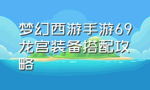 梦幻西游手游69龙宫装备搭配攻略