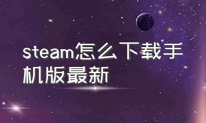 steam怎么下载手机版最新