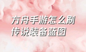 方舟手游怎么刷传说装备蓝图