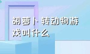 胡萝卜转动物游戏叫什么