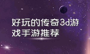 好玩的传奇3d游戏手游推荐