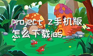 project z手机版怎么下载ios