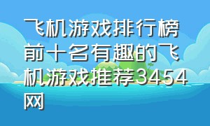 飞机游戏排行榜前十名有趣的飞机游戏推荐3454网（飞机游戏排行榜前十名耐玩的游戏）