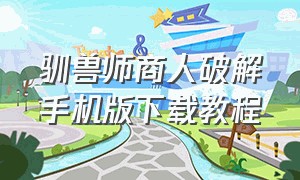 驯兽师商人破解手机版下载教程（驯兽师商人隐藏结局中文版）