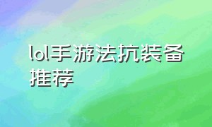 lol手游法抗装备推荐（lol手游的法装装备详细介绍）