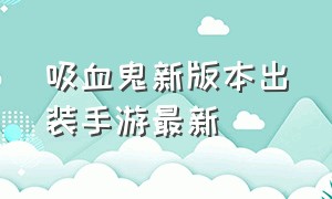 吸血鬼新版本出装手游最新