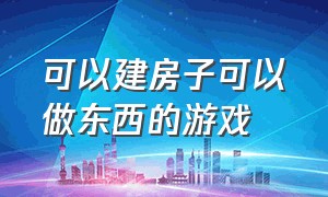 可以建房子可以做东西的游戏