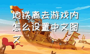 地铁离去游戏内怎么设置中文图文