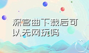 深宫曲下载后可以无网玩吗