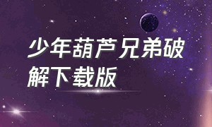 少年葫芦兄弟破解下载版