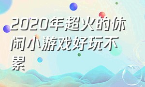 2020年超火的休闲小游戏好玩不累