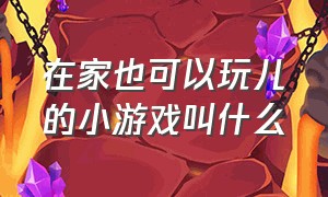 在家也可以玩儿的小游戏叫什么（有什么可以在家就可以玩的小游戏）