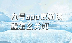 九号app更新提醒怎么关闭（九号app功能怎么自动关闭了）