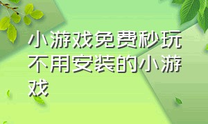 小游戏免费秒玩不用安装的小游戏（免费小游戏在线玩无需下载）