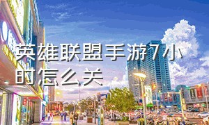 英雄联盟手游7小时怎么关