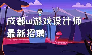 成都ui游戏设计师最新招聘