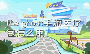 the ghost手游医疗包怎么用