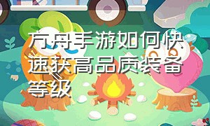 方舟手游如何快速获高品质装备等级