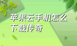 苹果云手机怎么下载传奇