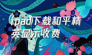 ipad下载和平精英显示收费