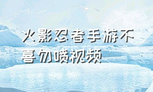 火影忍者手游不喜勿喷视频（火影忍者手游超燃剪辑大招混合）