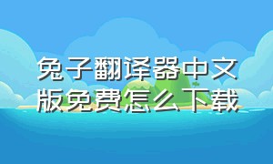兔子翻译器中文版免费怎么下载