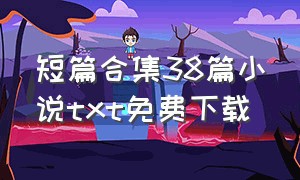 短篇合集38篇小说txt免费下载