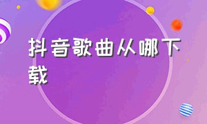 抖音歌曲从哪下载