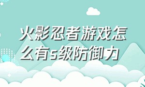 火影忍者游戏怎么有s级防御力（火影忍者世界等级游戏内怎么查看）