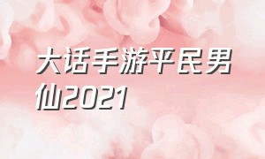 大话手游平民男仙2021（大话手游平民男仙秒10万）