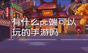 有什么pc端可以玩的手游吗