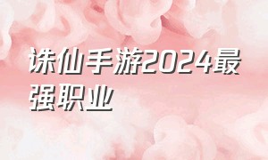 诛仙手游2024最强职业
