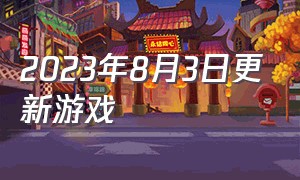 2023年8月3日更新游戏（2024年5月2日新上线游戏）