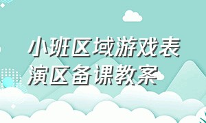 小班区域游戏表演区备课教案